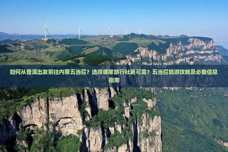 如何从普洱出发前往内蒙五当召？选择哪家旅行社更可靠？五当召旅游攻略及必备信息指南
