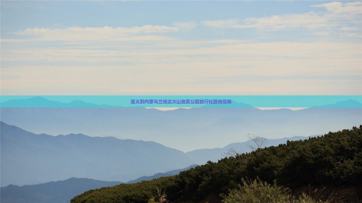 遵义到内蒙乌兰哈达火山地质公园旅行社路线指南