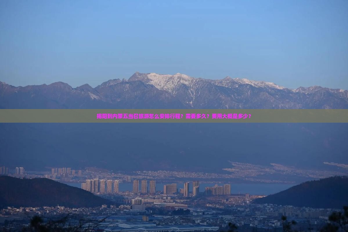 揭阳到内蒙五当召旅游怎么安排行程？需要多久？费用大概是多少？