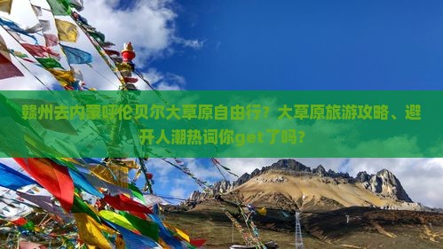赣州去内蒙呼伦贝尔大草原自由行？大草原旅游攻略、避开人潮热词你get了吗？