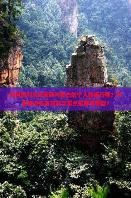 如何规划从海南到内蒙古的个人旅游行程？内蒙旅游必备攻略与景点推荐有哪些？