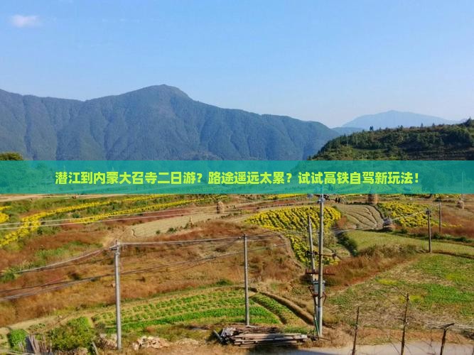 潜江到内蒙大召寺二日游？路途遥远太累？试试高铁自驾新玩法！