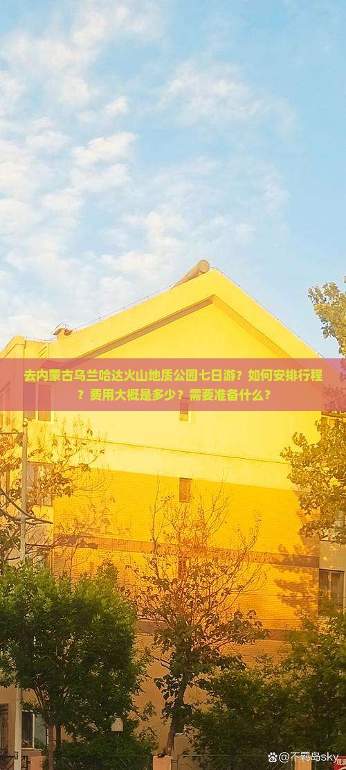 去内蒙古乌兰哈达火山地质公园七日游？如何安排行程？费用大概是多少？需要准备什么？