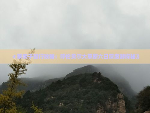 ≮蒙亲子旅行攻略：呼伦贝尔大草原六日深度游探秘》