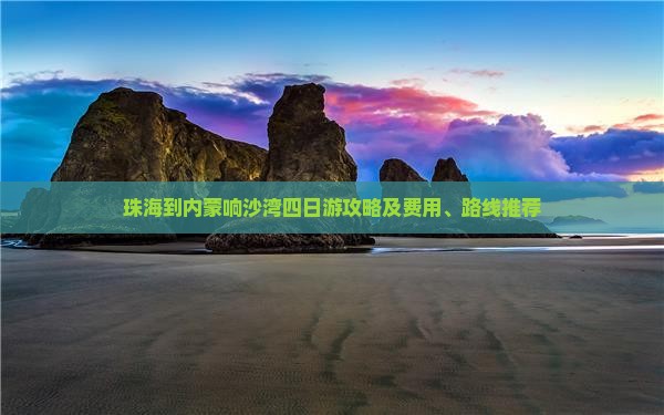 珠海到内蒙响沙湾四日游攻略及费用、路线推荐