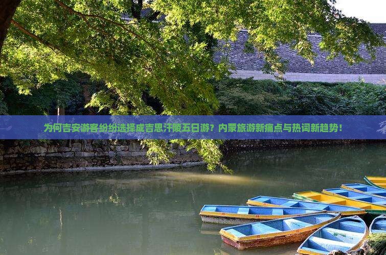 为何吉安游客纷纷选择成吉思汗陵五日游？内蒙旅游新痛点与热词新趋势！