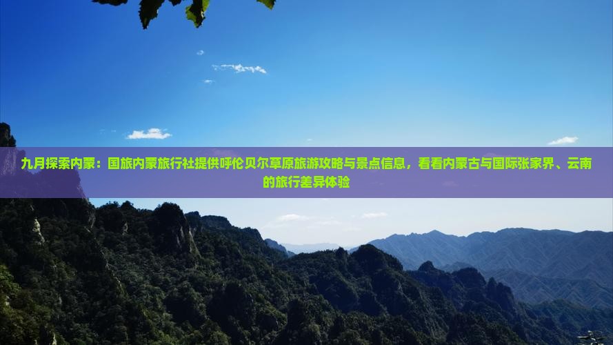 九月探索内蒙：国旅内蒙旅行社提供呼伦贝尔草原旅游攻略与景点信息，看看内蒙古与国际张家界、云南的旅行差异体验