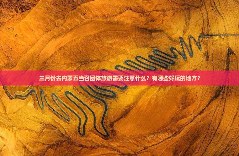三月份去内蒙五当召团体旅游需要注意什么？有哪些好玩的地方？