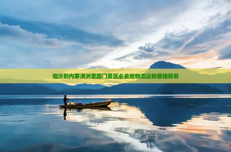 临沂到内蒙满洲里国门景区必去地物流运输便捷服务