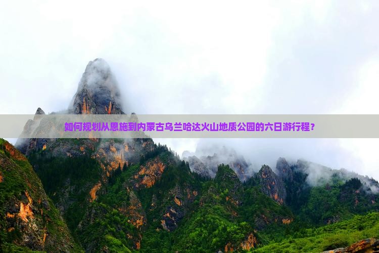 如何规划从恩施到内蒙古乌兰哈达火山地质公园的六日游行程？