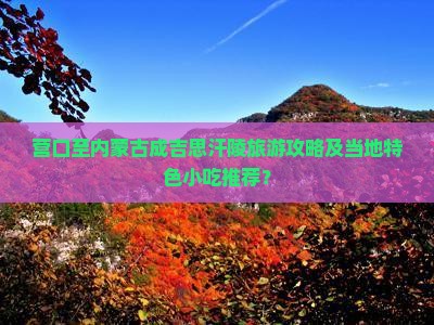 营口至内蒙古成吉思汗陵旅游攻略及当地特色小吃推荐？