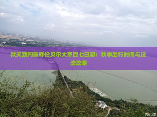 秋天到内蒙呼伦贝尔大草原七日游：秋季出行时间与玩法攻略