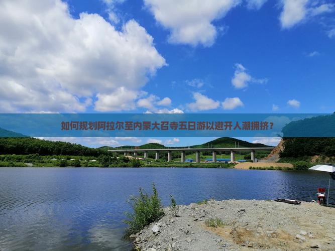 如何规划阿拉尔至内蒙大召寺五日游以避开人潮拥挤？