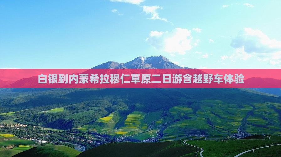 白银到内蒙希拉穆仁草原二日游含越野车体验