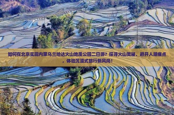 如何在北京实现内蒙乌兰哈达火山地质公园二日游？探寻火山奥秘，避开人潮痛点，体验沉浸式旅行新风尚！