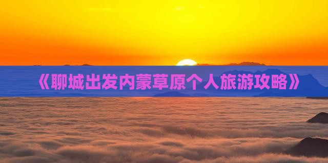 《聊城出发内蒙草原个人旅游攻略》