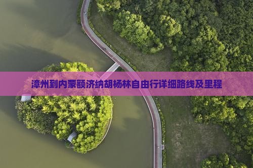漳州到内蒙额济纳胡杨林自由行详细路线及里程
