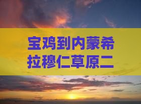 宝鸡到内蒙希拉穆仁草原二日游费用及路线