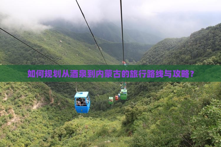 如何规划从酒泉到内蒙古的旅行路线与攻略？