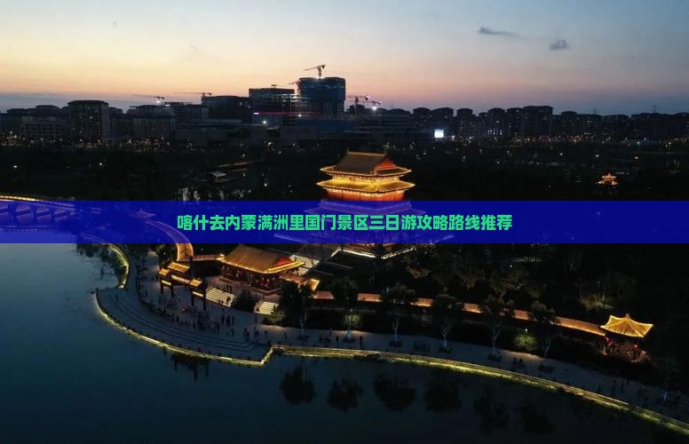 喀什去内蒙满洲里国门景区三日游攻略路线推荐