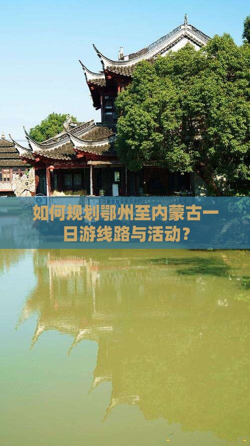 如何规划鄂州至内蒙古一日游线路与活动？