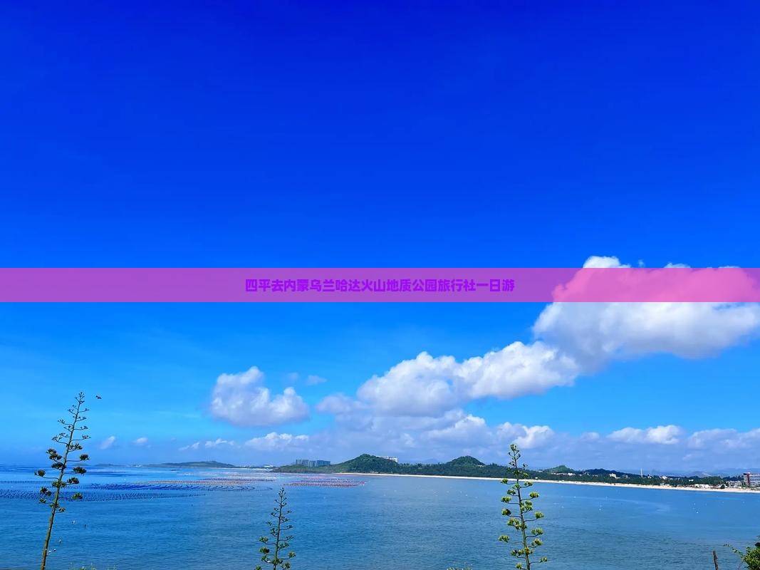 四平去内蒙乌兰哈达火山地质公园旅行社一日游