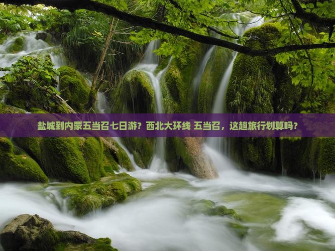 盐城到内蒙五当召七日游？西北大环线+五当召，这趟旅行划算吗？