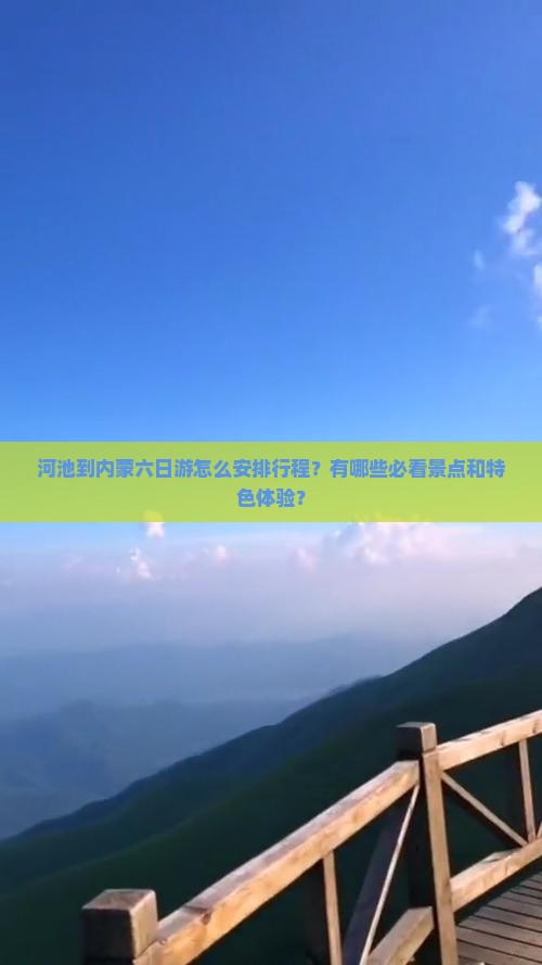 河池到内蒙六日游怎么安排行程？有哪些必看景点和特色体验？