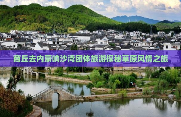 商丘去内蒙响沙湾团体旅游探秘草原风情之旅