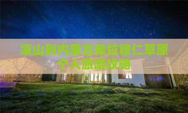 凉山到内蒙古希拉穆仁草原个人旅游攻略