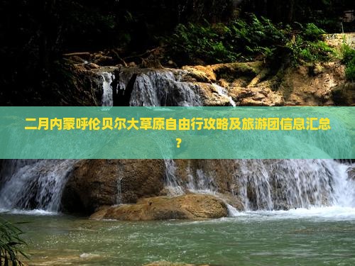二月内蒙呼伦贝尔大草原自由行攻略及旅游团信息汇总？