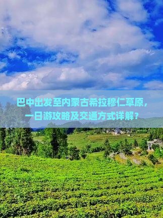 巴中出发至内蒙古希拉穆仁草原，一日游攻略及交通方式详解？