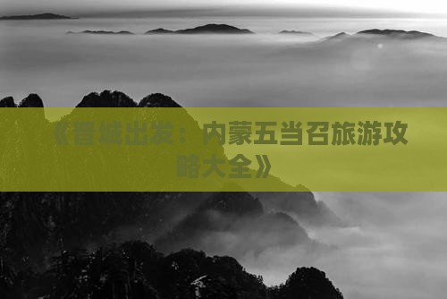 《晋城出发：内蒙五当召旅游攻略大全》