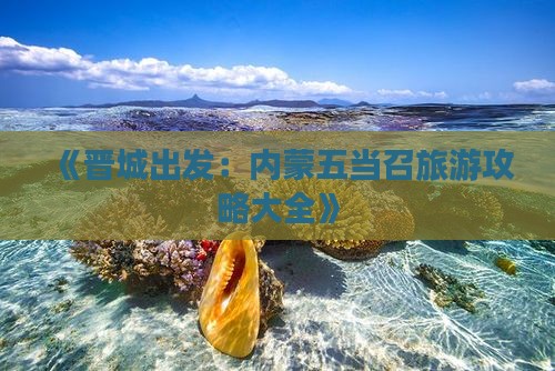 《晋城出发：内蒙五当召旅游攻略大全》