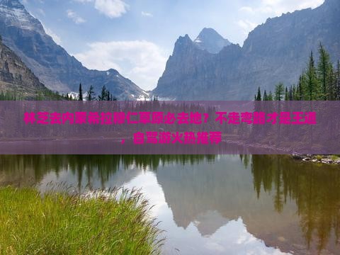 林芝去内蒙希拉穆仁草原必去地？不走弯路才是王道，自驾游火热推荐