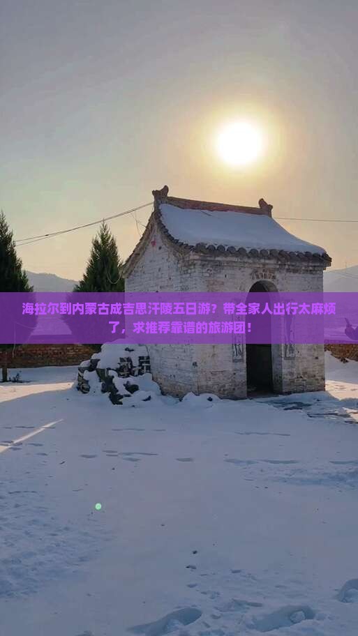 海拉尔到内蒙古成吉思汗陵五日游？带全家人出行太麻烦了，求推荐靠谱的旅游团！