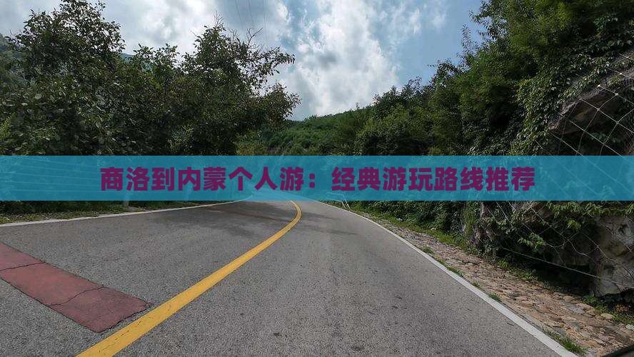 商洛到内蒙个人游：经典游玩路线推荐
