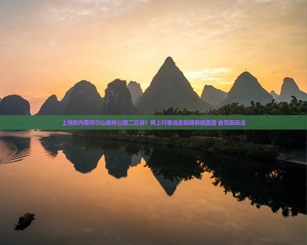 上饶到内蒙阿尔山森林公园二日游？背上行囊说走就赚解锁露营+自驾新玩法