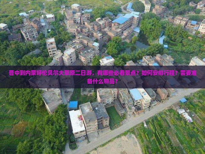 晋中到内蒙呼伦贝尔大草原二日游，有哪些必看景点？如何安排行程？需要准备什么物品？
