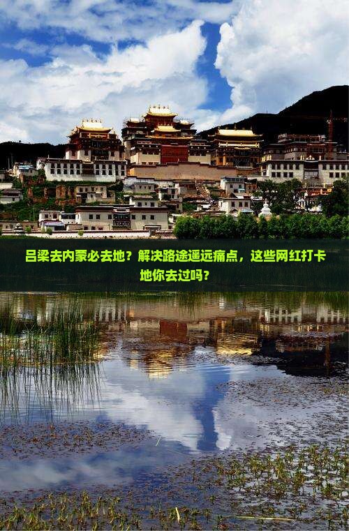吕梁去内蒙必去地？解决路途遥远痛点，这些网红打卡地你去过吗？