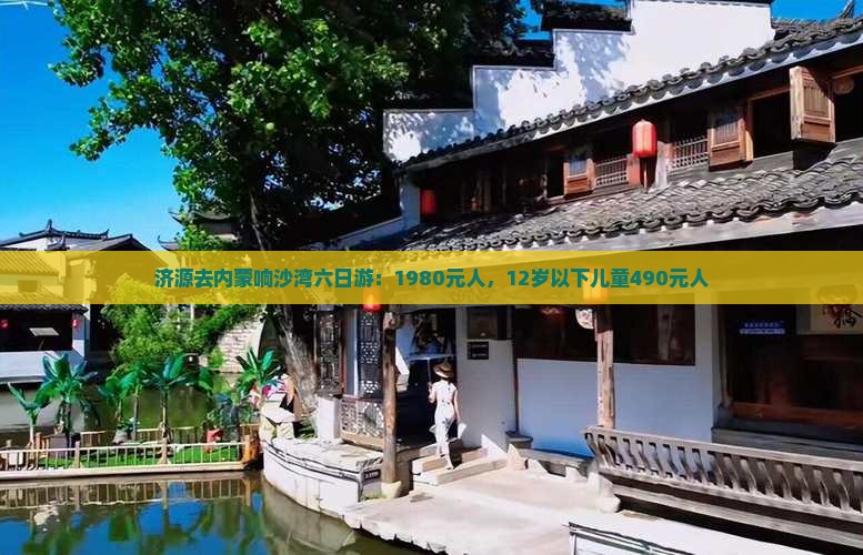 济源去内蒙响沙湾六日游：1980元人，12岁以下儿童490元人