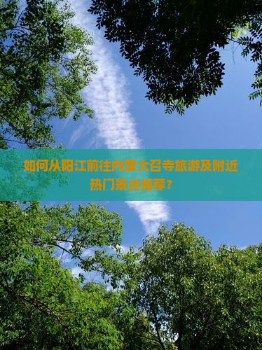 如何从阳江前往内蒙大召寺旅游及附近热门景点推荐？
