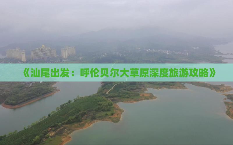 《汕尾出发：呼伦贝尔大草原深度旅游攻略》
