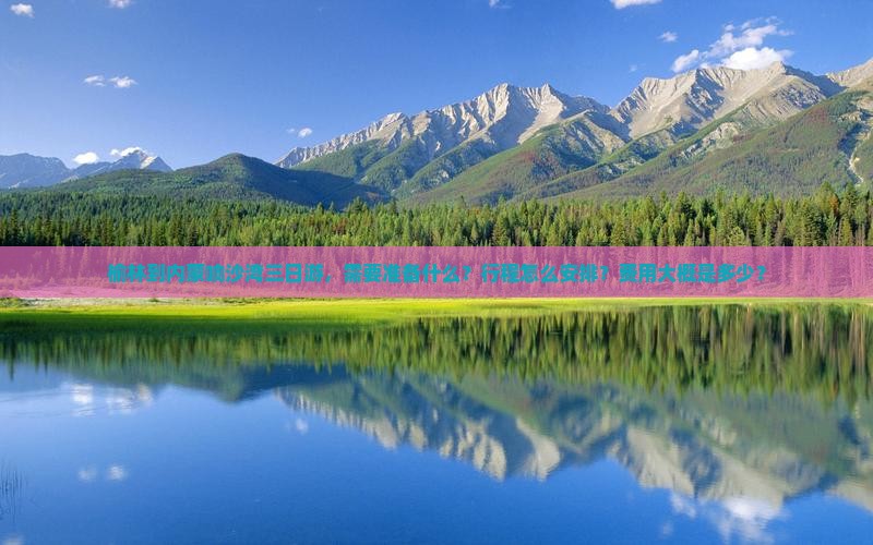 榆林到内蒙响沙湾三日游，需要准备什么？行程怎么安排？费用大概是多少？