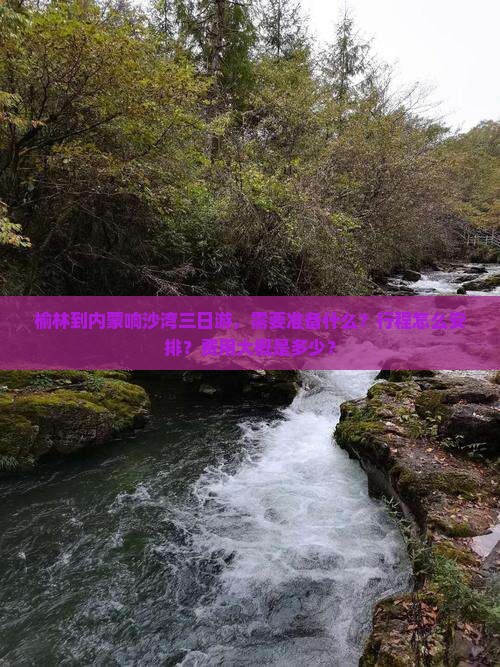 榆林到内蒙响沙湾三日游，需要准备什么？行程怎么安排？费用大概是多少？