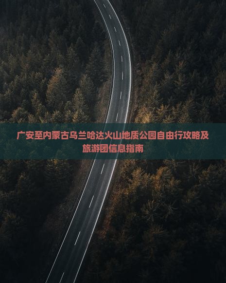 广安至内蒙古乌兰哈达火山地质公园自由行攻略及旅游团信息指南