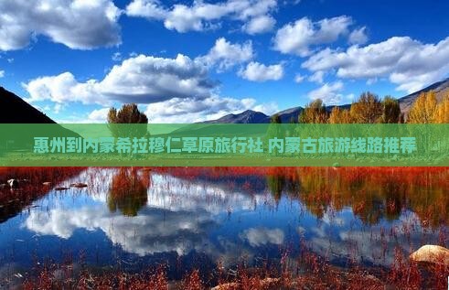 惠州到内蒙希拉穆仁草原旅行社 内蒙古旅游线路推荐