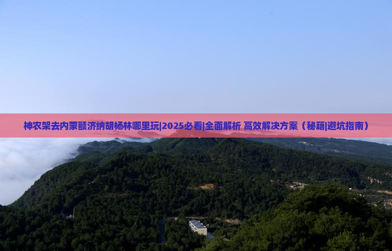 神农架去内蒙额济纳胡杨林哪里玩