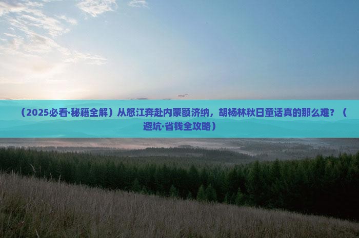 怒江到内蒙额济纳胡杨林攻略