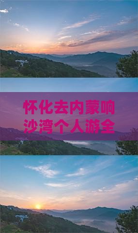怀化去内蒙响沙湾个人游